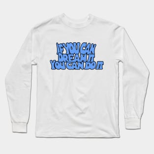 If You Can Dream It You Can Do It Long Sleeve T-Shirt